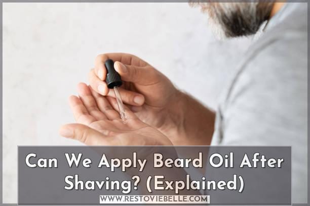 Can We Apply Beard Oil After Shaving? (Explained)
