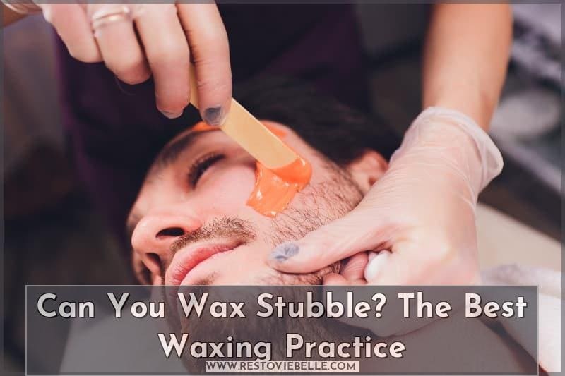 can you wax stubble? the best waxing practice